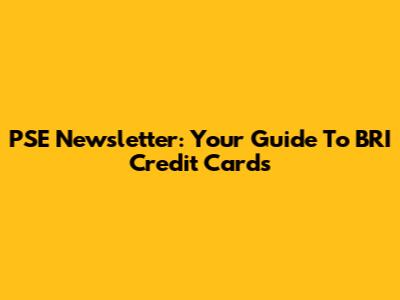 PSE Newsletter: Your Guide To BRI Credit Cards