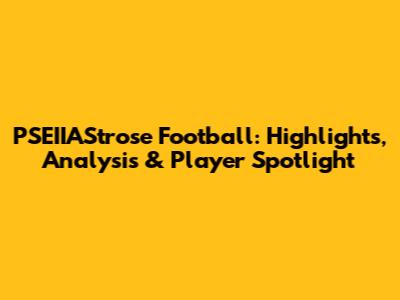 PSEIIAStrose Football: Highlights, Analysis & Player Spotlight