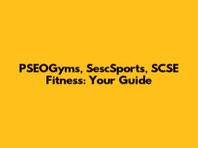 PSEOGyms, SescSports, SCSE Fitness: Your Guide