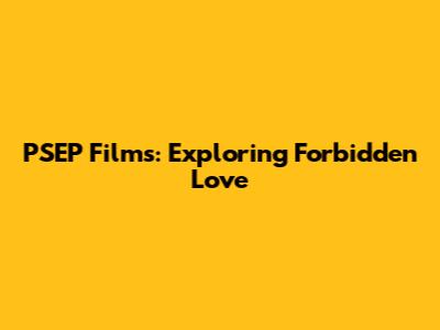 PSEP Films: Exploring Forbidden Love
