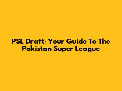 PSL Draft: Your Guide To The Pakistan Super League