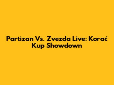 Partizan Vs. Zvezda Live: Korać Kup Showdown