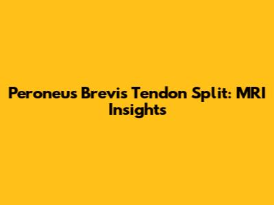 Peroneus Brevis Tendon Split: MRI Insights