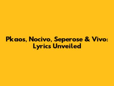 Pkaos, Nocivo, Seperose & Vivo: Lyrics Unveiled