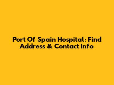 Port Of Spain Hospital: Find Address & Contact Info