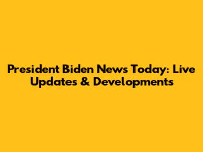 President Biden News Today: Live Updates & Developments