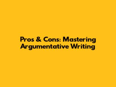 Pros & Cons: Mastering Argumentative Writing