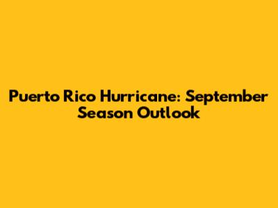 Puerto Rico Hurricane: September Season Outlook