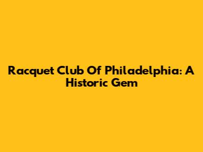 Racquet Club Of Philadelphia: A Historic Gem