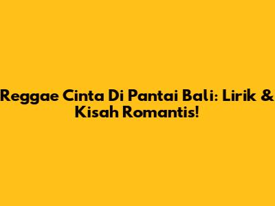 Reggae Cinta Di Pantai Bali: Lirik & Kisah Romantis!