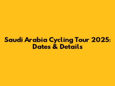 Saudi Arabia Cycling Tour 2025: Dates & Details