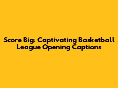 Score Big: Captivating Basketball League Opening Captions