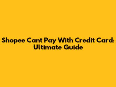 Shopee Can't Pay With Credit Card: Ultimate Guide