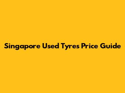 Singapore Used Tyres Price Guide
