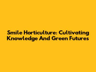 Smile Horticulture: Cultivating Knowledge And Green Futures