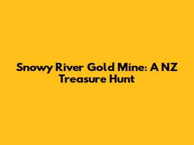 Snowy River Gold Mine: A NZ Treasure Hunt