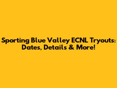 Sporting Blue Valley ECNL Tryouts: Dates, Details & More!