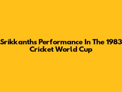 Srikkanth's Performance In The 1983 Cricket World Cup