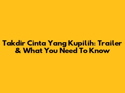 Takdir Cinta Yang Kupilih: Trailer & What You Need To Know