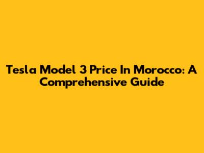 Tesla Model 3 Price In Morocco: A Comprehensive Guide