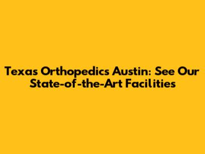 Texas Orthopedics Austin: See Our State-of-the-Art Facilities