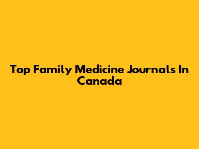 Top Family Medicine Journals In Canada