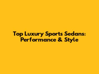 Top Luxury Sports Sedans: Performance & Style