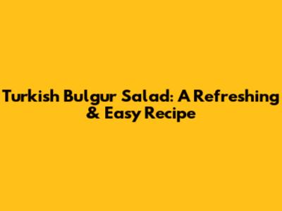 Turkish Bulgur Salad: A Refreshing & Easy Recipe