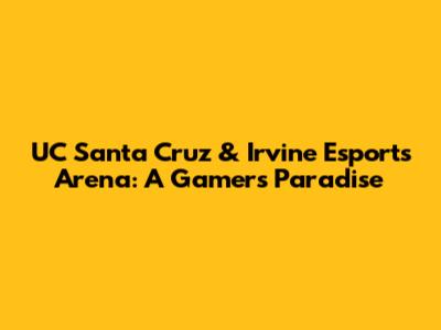 UC Santa Cruz & Irvine Esports Arena: A Gamer's Paradise