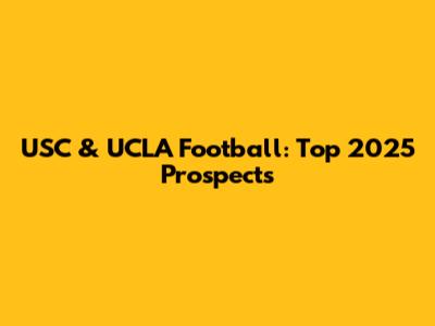 USC & UCLA Football: Top 2025 Prospects