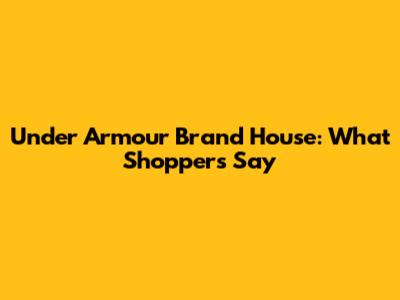 Under Armour Brand House: What Shoppers Say