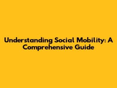 Understanding Social Mobility: A Comprehensive Guide