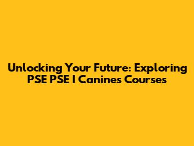 Unlocking Your Future: Exploring PSE PSE I Canines Courses