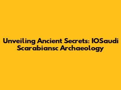 Unveiling Ancient Secrets: IOSaudi Scarabiansc Archaeology