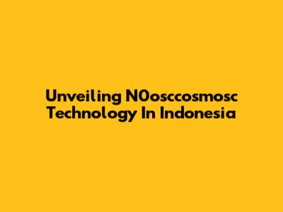 Unveiling N0osccosmosc Technology In Indonesia