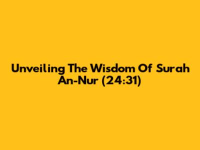 Unveiling The Wisdom Of Surah An-Nur (24:31)