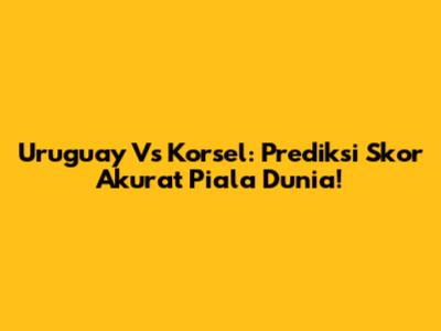 Uruguay Vs Korsel: Prediksi Skor Akurat Piala Dunia!