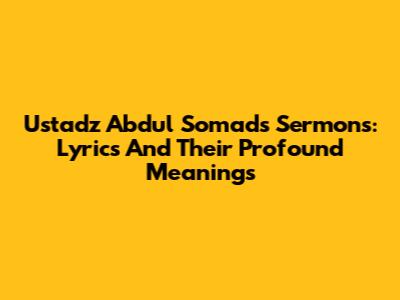 Ustadz Abdul Somad's Sermons: Lyrics And Their Profound Meanings