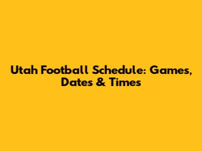 Utah Football Schedule: Games, Dates & Times