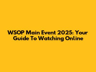 WSOP Main Event 2025: Your Guide To Watching Online