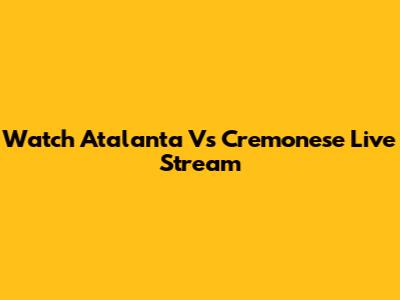Watch Atalanta Vs Cremonese Live Stream